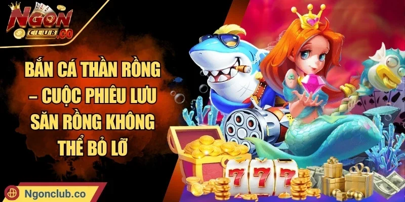 Bắn Cá Thần Rồng – Cuộc Phiêu Lưu Săn Rồng Không Thể Bỏ Lỡ