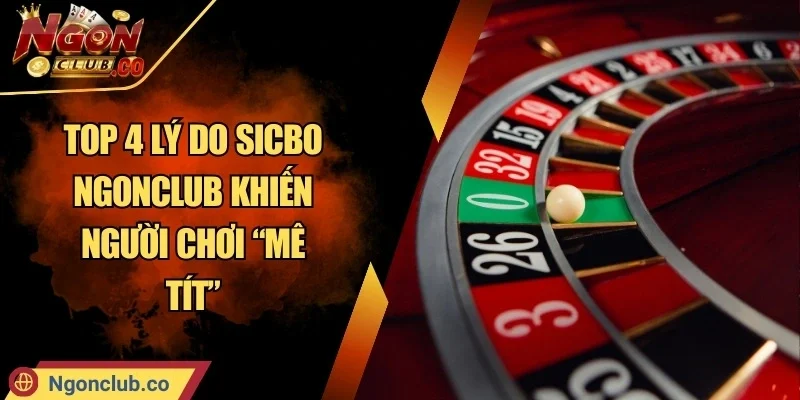 Top 4 Lý Do Sicbo Ngonclub Khiến Người Chơi “Mê Tít”