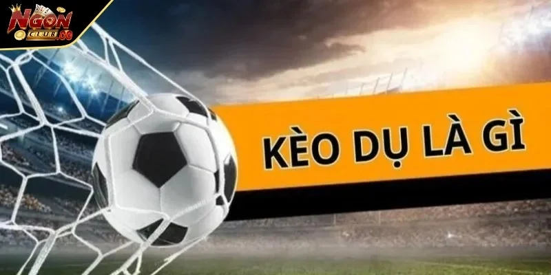 Tìm hiểu về kèo dụ là gì